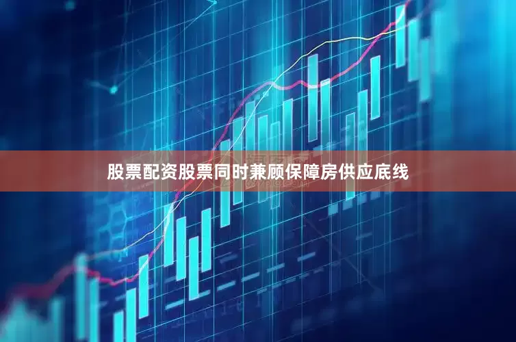 股票配资股票同时兼顾保障房供应底线