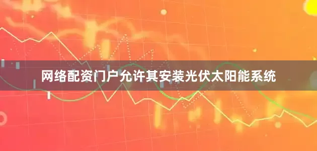 网络配资门户允许其安装光伏太阳能系统