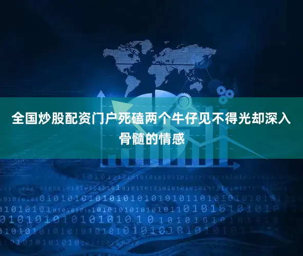 全国炒股配资门户死磕两个牛仔见不得光却深入骨髓的情感