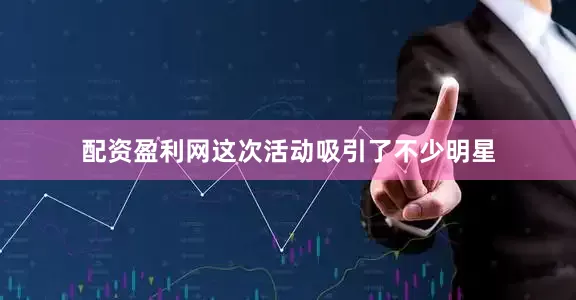 配资盈利网这次活动吸引了不少明星