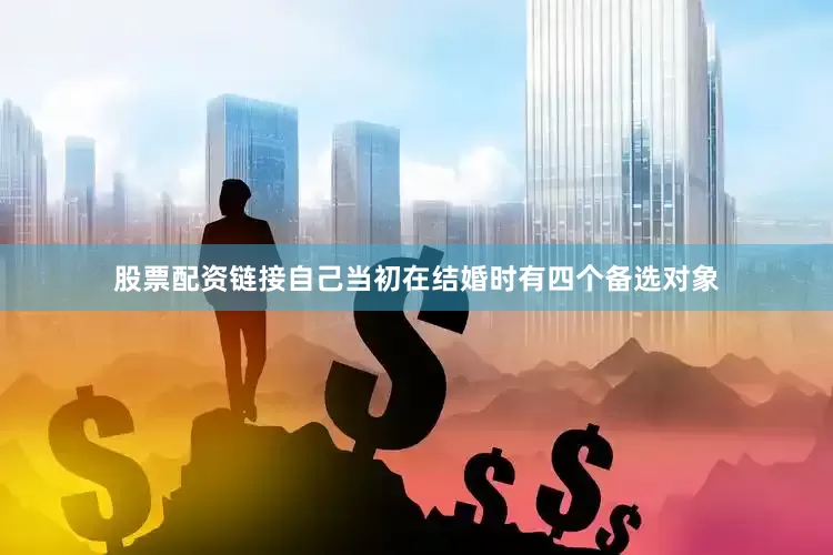 股票配资链接自己当初在结婚时有四个备选对象