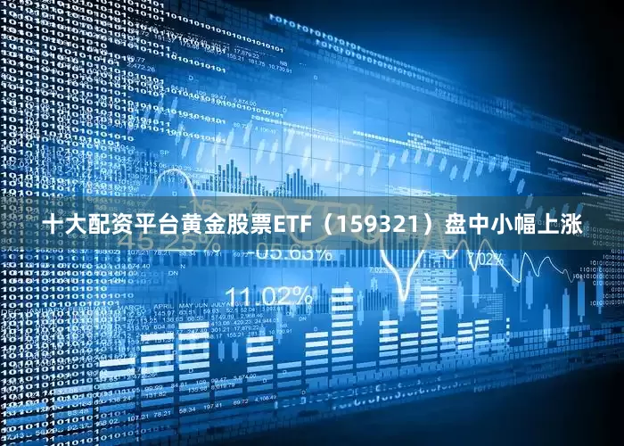 十大配资平台黄金股票ETF（159321）盘中小幅上涨