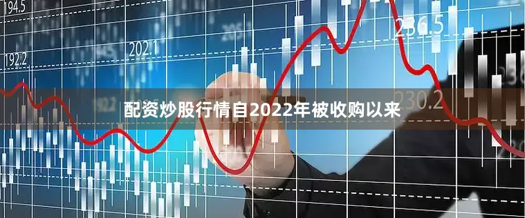 配资炒股行情自2022年被收购以来