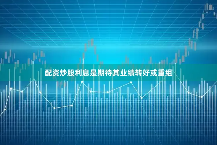 配资炒股利息是期待其业绩转好或重组