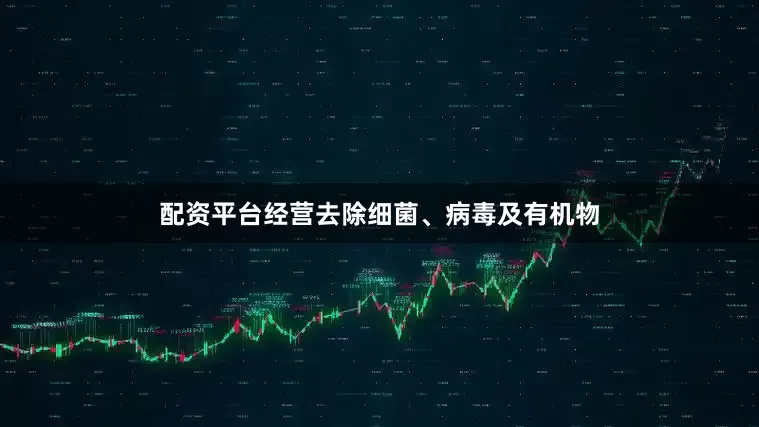 配资平台经营去除细菌、病毒及有机物