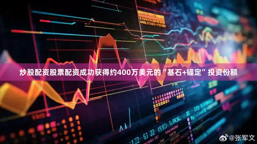 炒股配资股票配资成功获得约400万美元的“基石+锚定”投资份额