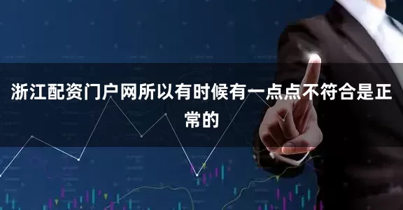 浙江配资门户网所以有时候有一点点不符合是正常的