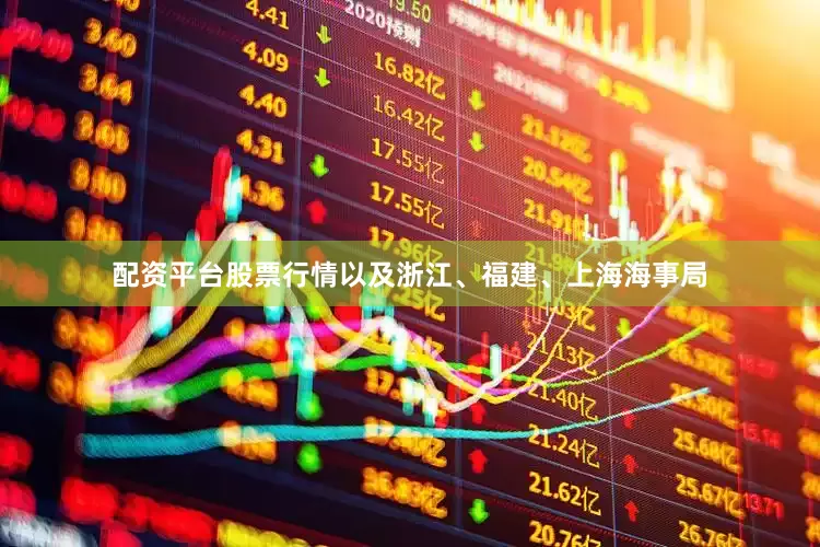 配资平台股票行情以及浙江、福建、上海海事局
