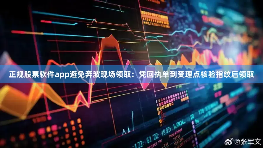 正规股票软件app避免奔波现场领取：凭回执单到受理点核验指纹后领取