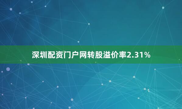 深圳配资门户网转股溢价率2.31%