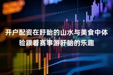 开户配资在盱眙的山水与美食中体验跟着赛事游盱眙的乐趣