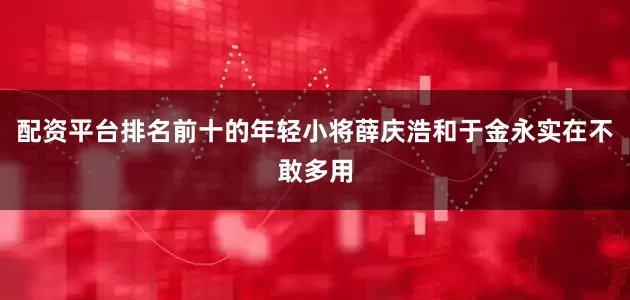 配资平台排名前十的年轻小将薛庆浩和于金永实在不敢多用