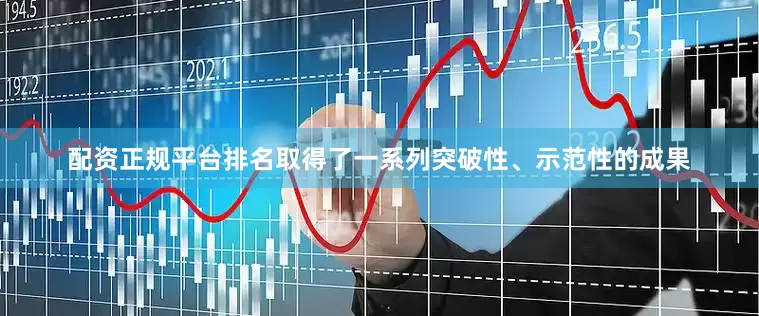 配资正规平台排名取得了一系列突破性、示范性的成果