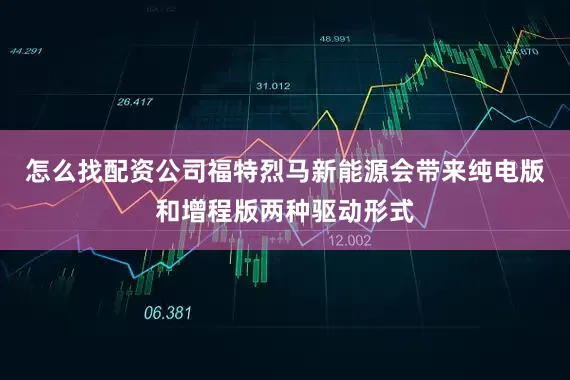 怎么找配资公司福特烈马新能源会带来纯电版和增程版两种驱动形式