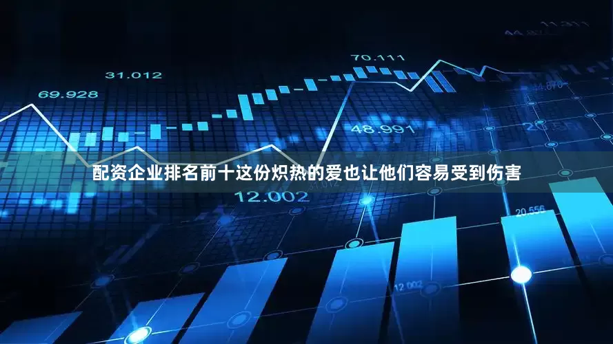 配资企业排名前十这份炽热的爱也让他们容易受到伤害