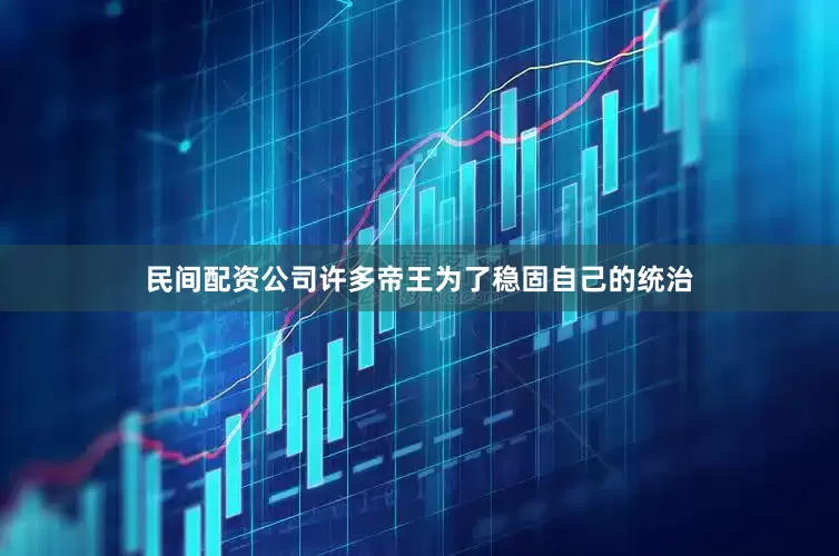民间配资公司许多帝王为了稳固自己的统治