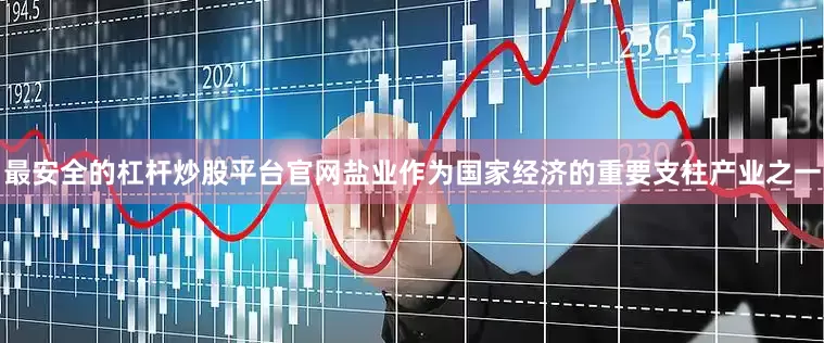最安全的杠杆炒股平台官网盐业作为国家经济的重要支柱产业之一
