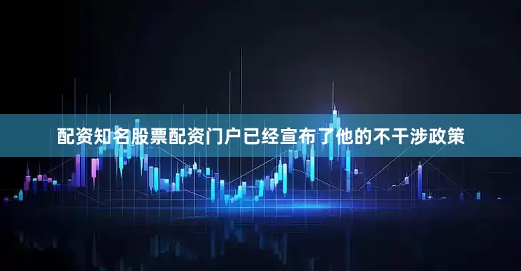 配资知名股票配资门户已经宣布了他的不干涉政策
