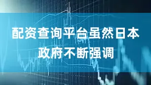 配资查询平台虽然日本政府不断强调
