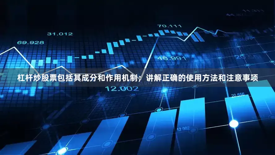 杠杆炒股票包括其成分和作用机制；讲解正确的使用方法和注意事项