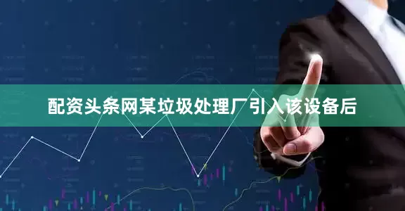 配资头条网某垃圾处理厂引入该设备后