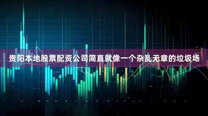 贵阳本地股票配资公司简直就像一个杂乱无章的垃圾场