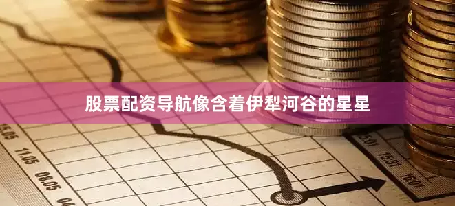股票配资导航像含着伊犁河谷的星星