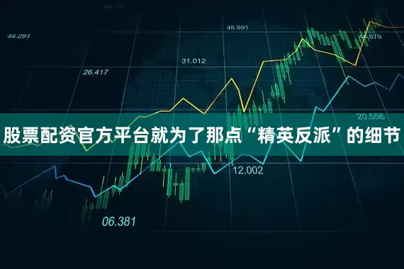 股票配资官方平台就为了那点“精英反派”的细节