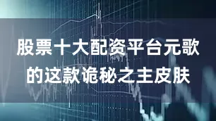 股票十大配资平台元歌的这款诡秘之主皮肤