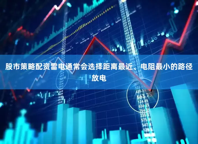 股市策略配资雷电通常会选择距离最近、电阻最小的路径放电