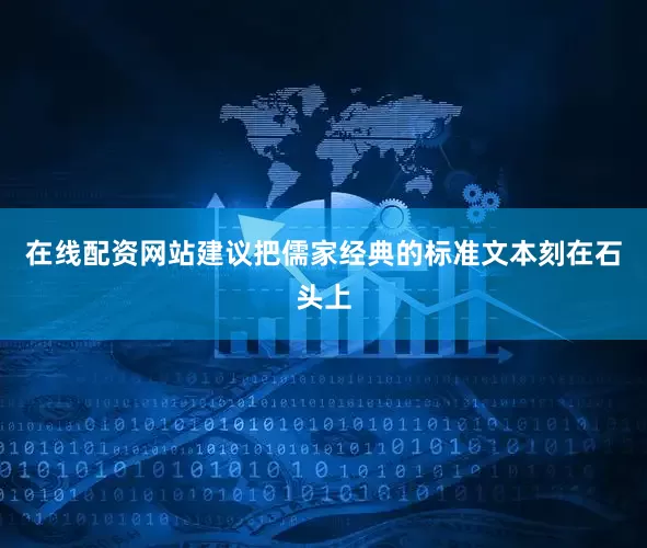 在线配资网站建议把儒家经典的标准文本刻在石头上