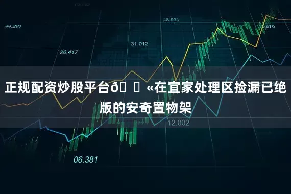 正规配资炒股平台💫在宜家处理区捡漏已绝版的安奇置物架