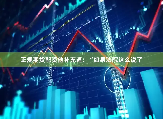 正规期货配资他补充道：“如果法院这么说了