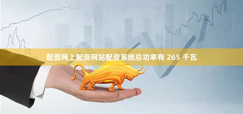 配资网上配资网站配资系统总功率有 265 千瓦
