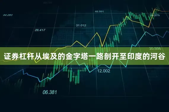 证券杠杆从埃及的金字塔一路剖开至印度的河谷