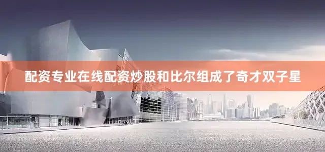 配资专业在线配资炒股和比尔组成了奇才双子星