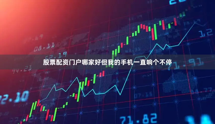 股票配资门户哪家好但我的手机一直响个不停