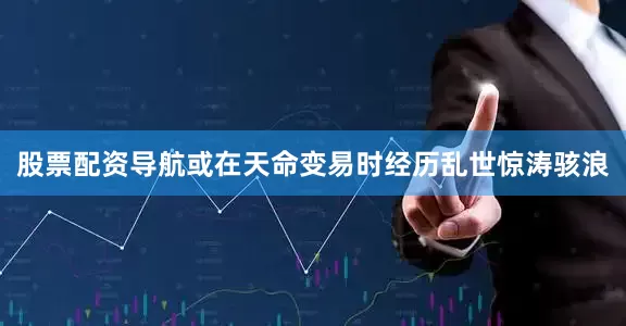 股票配资导航或在天命变易时经历乱世惊涛骇浪