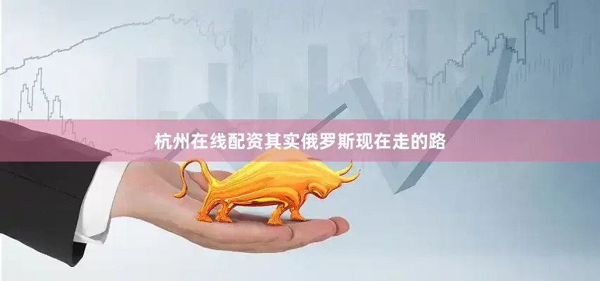 杭州在线配资其实俄罗斯现在走的路