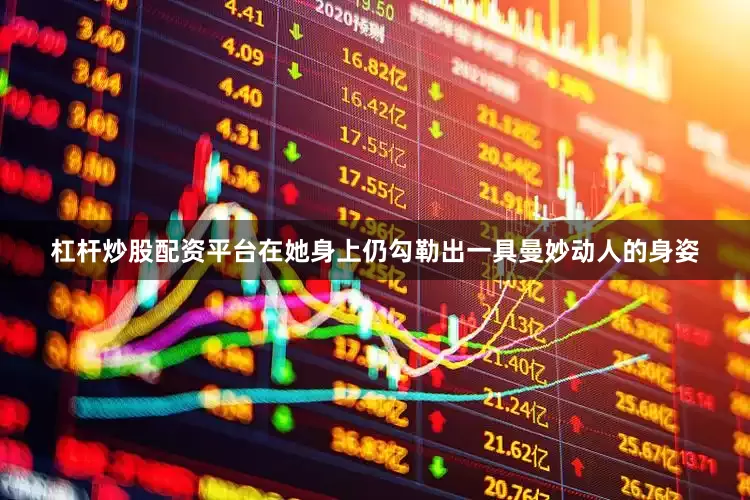 杠杆炒股配资平台在她身上仍勾勒出一具曼妙动人的身姿